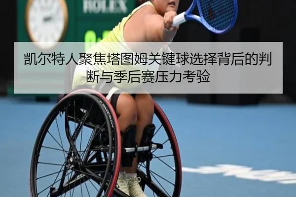 凯尔特人聚焦塔图姆关键球选择背后的判断与季后赛压力考验