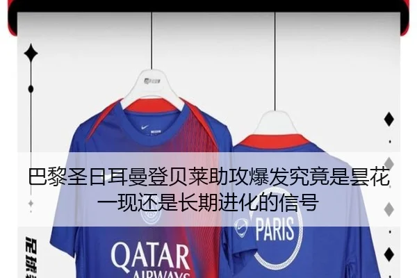 巴黎圣日耳曼登贝莱助攻爆发究竟是昙花一现还是长期进化的信号