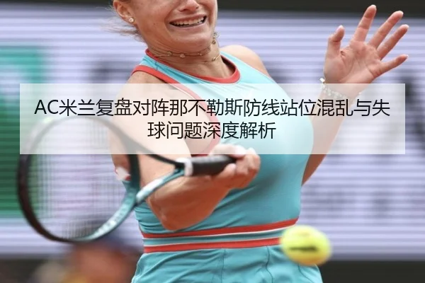 AC米兰复盘对阵那不勒斯防线站位混乱与失球问题深度解析
