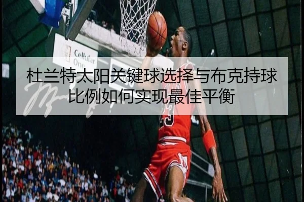 杜兰特太阳关键球选择与布克持球比例如何实现最佳平衡