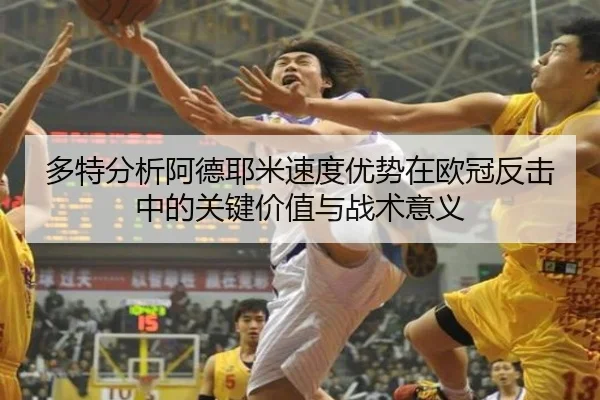 多特分析阿德耶米速度优势在欧冠反击中的关键价值与战术意义