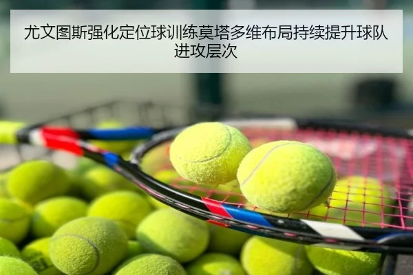 尤文图斯强化定位球训练莫塔多维布局持续提升球队进攻层次