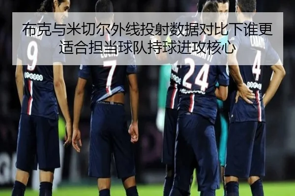 布克与米切尔外线投射数据对比下谁更适合担当球队持球进攻核心