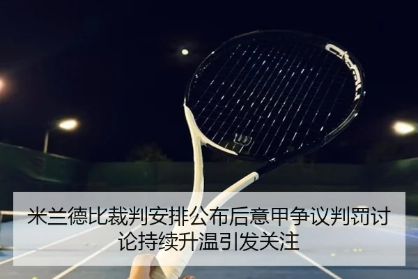 米兰德比裁判安排公布后意甲争议判罚讨论持续升温引发关注